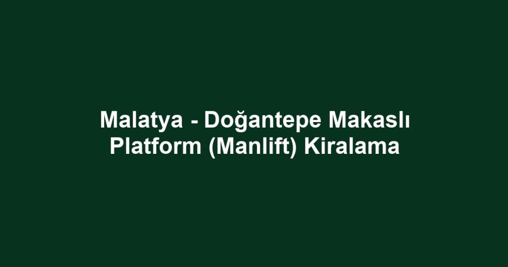 Malatya - Doğantepe Makaslı Platform (Manlift) Kiralama
