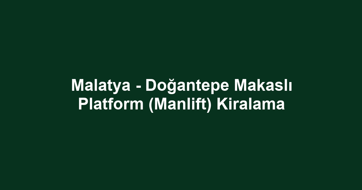 Malatya - Doğantepe Makaslı Platform (Manlift) Kiralama