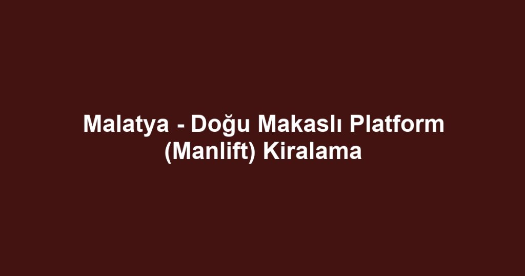 Malatya - Doğu Makaslı Platform (Manlift) Kiralama
