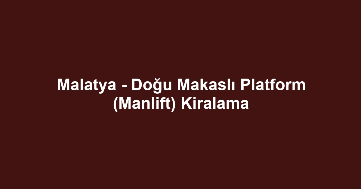 Malatya - Doğu Makaslı Platform (Manlift) Kiralama