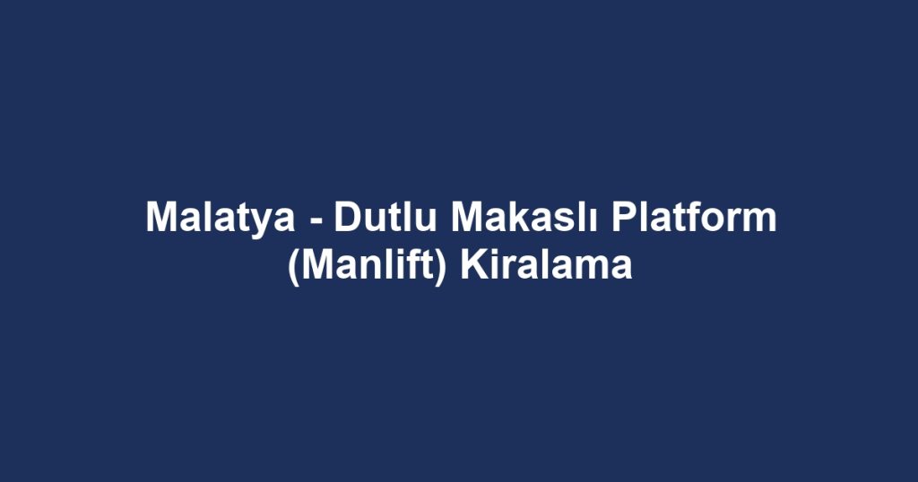 Malatya - Dutlu Makaslı Platform (Manlift) Kiralama