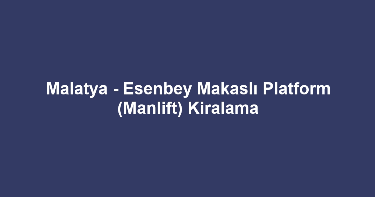 Malatya - Esenbey Makaslı Platform (Manlift) Kiralama