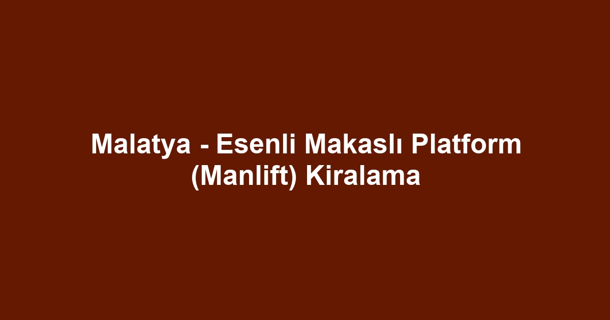 Malatya - Esenli Makaslı Platform (Manlift) Kiralama