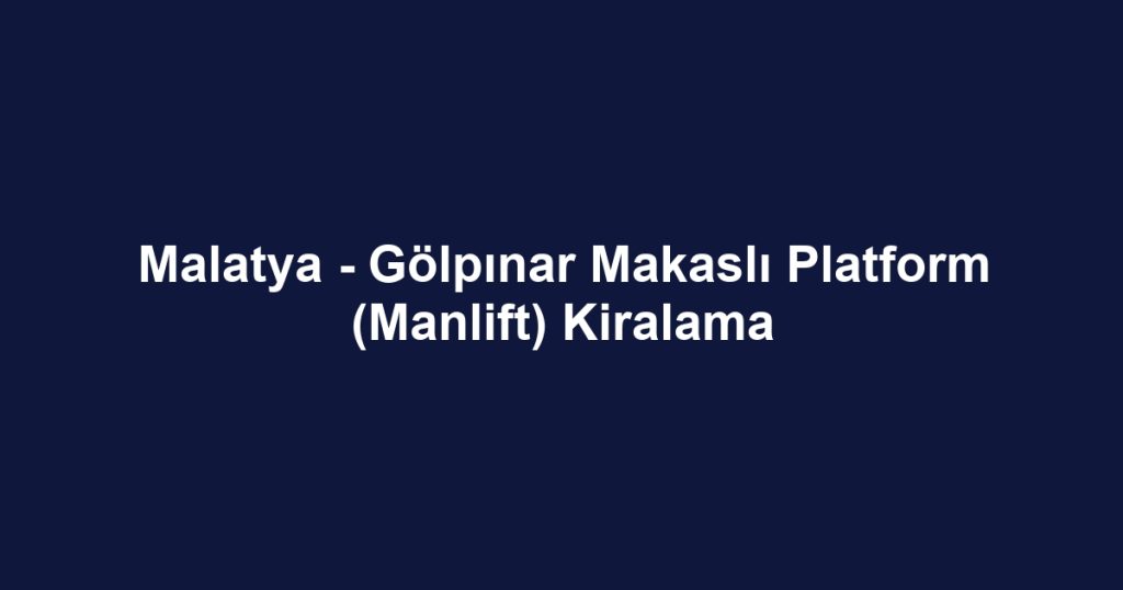 Malatya - Gölpınar Makaslı Platform (Manlift) Kiralama
