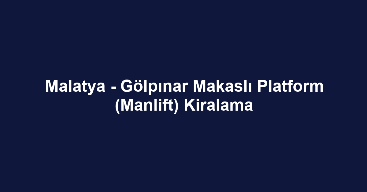 Malatya - Gölpınar Makaslı Platform (Manlift) Kiralama