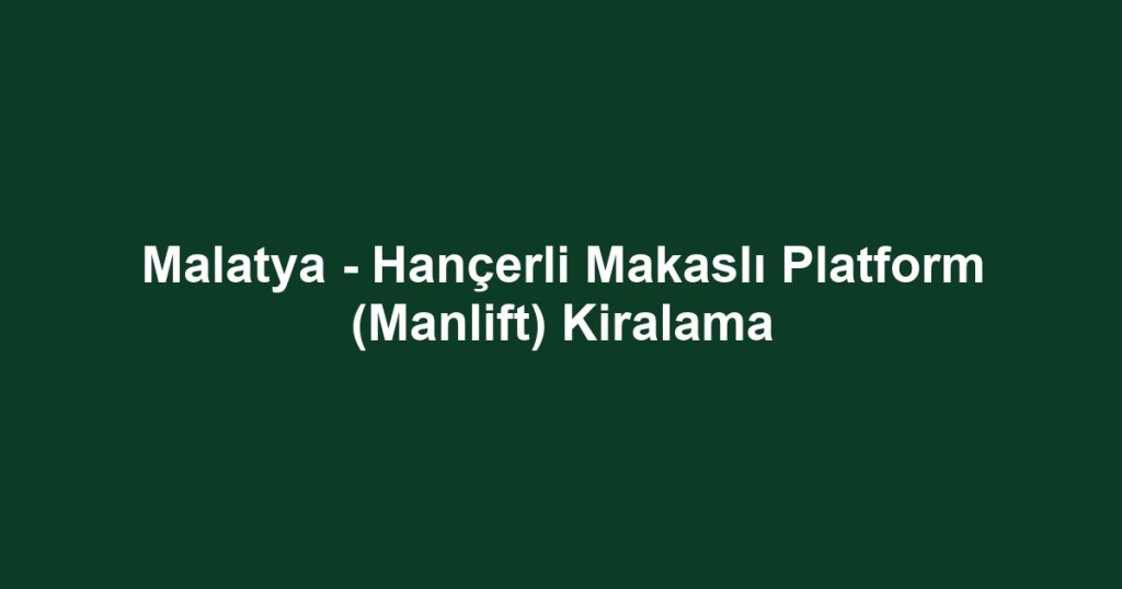 Malatya - Hançerli Makaslı Platform (Manlift) Kiralama