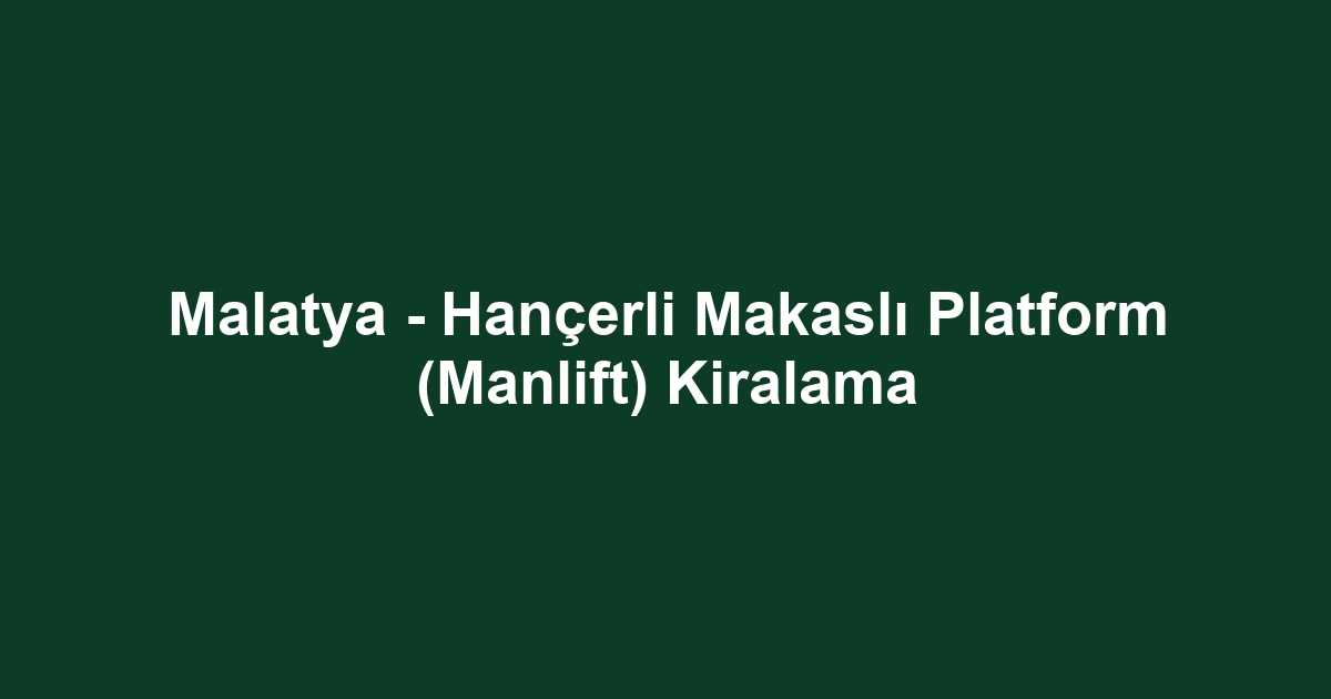 Malatya - Hançerli Makaslı Platform (Manlift) Kiralama