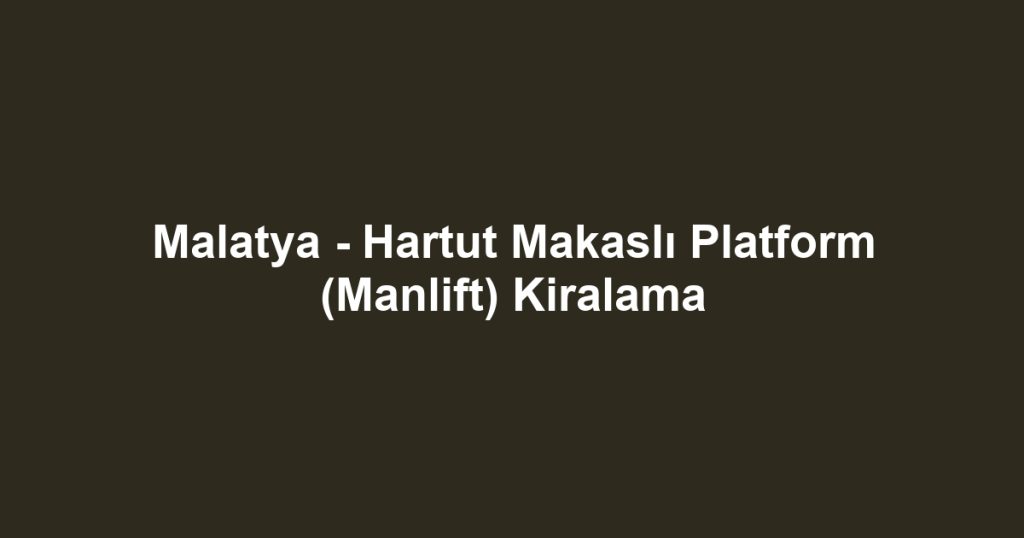Malatya - Hartut Makaslı Platform (Manlift) Kiralama