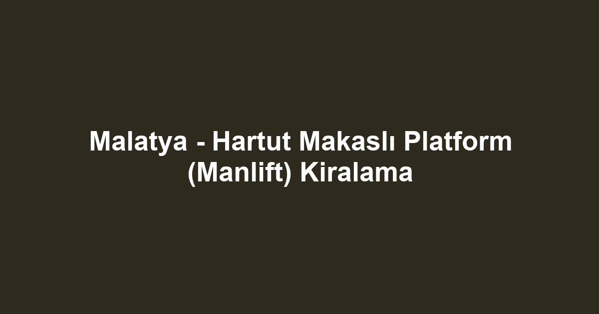 Malatya - Hartut Makaslı Platform (Manlift) Kiralama