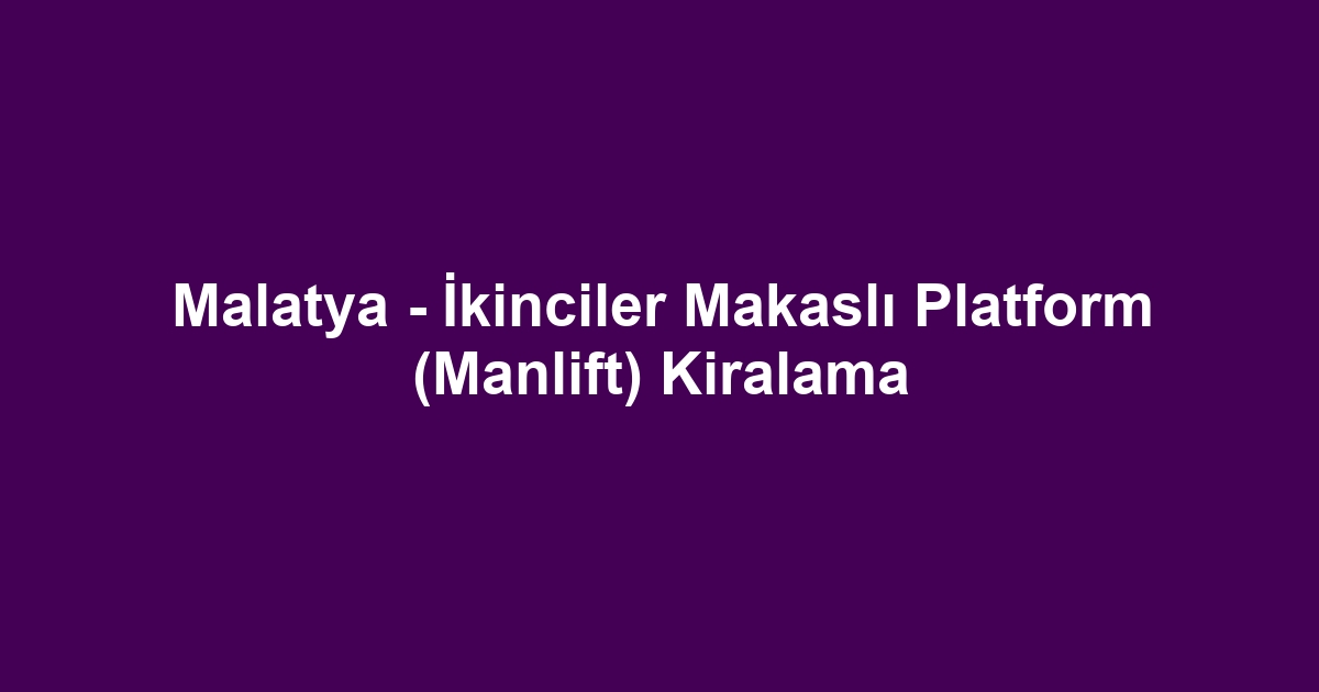 Malatya - İkinciler Makaslı Platform (Manlift) Kiralama