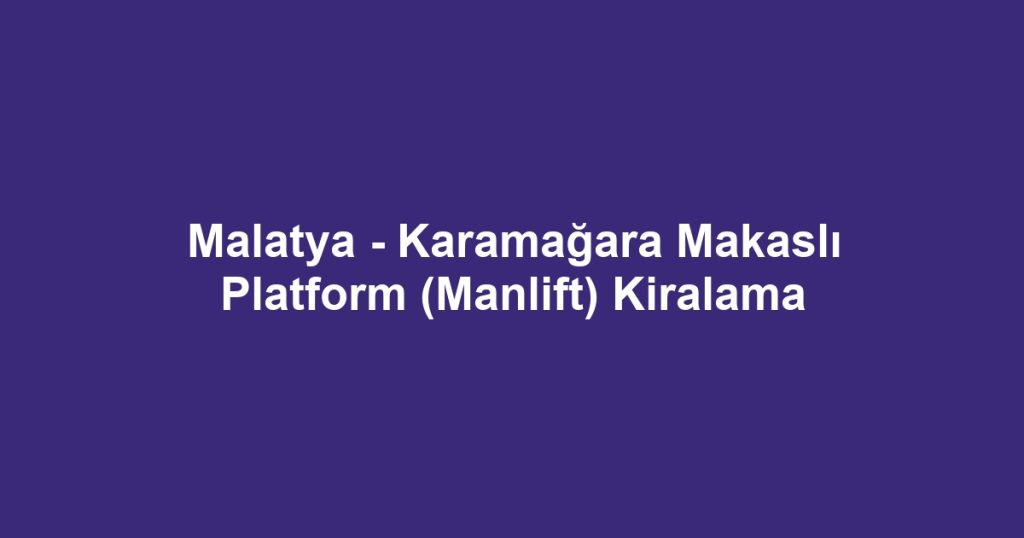 Malatya - Karamağara Makaslı Platform (Manlift) Kiralama