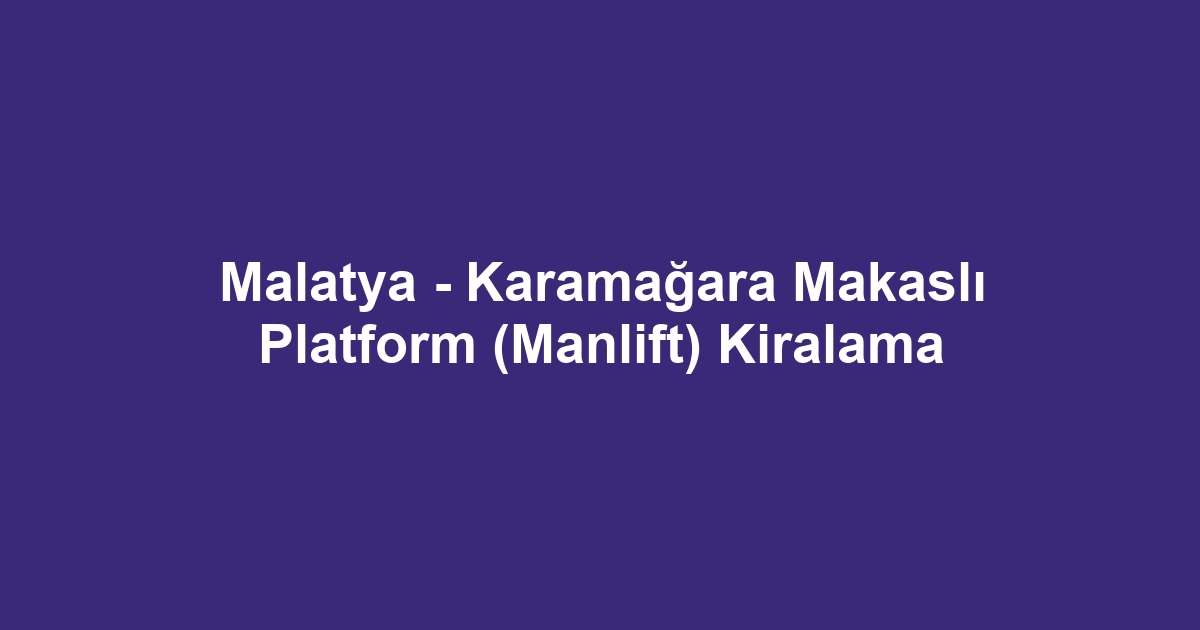 Malatya - Karamağara Makaslı Platform (Manlift) Kiralama