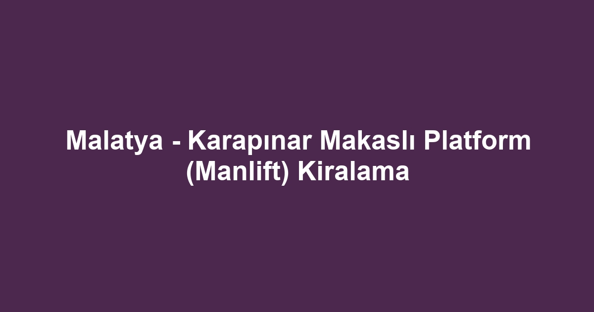 Malatya - Karapınar Makaslı Platform (Manlift) Kiralama