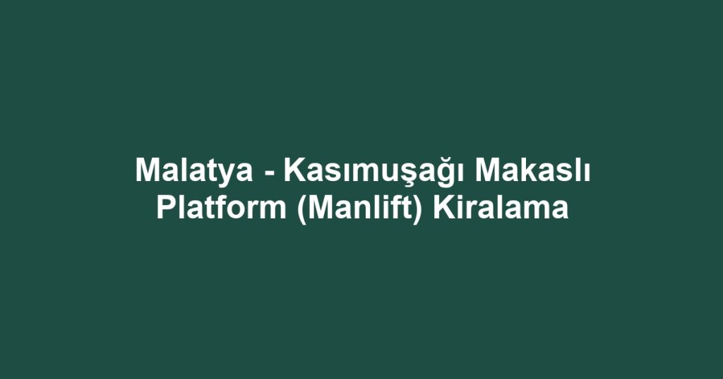 Malatya - Kasımuşağı Makaslı Platform (Manlift) Kiralama
