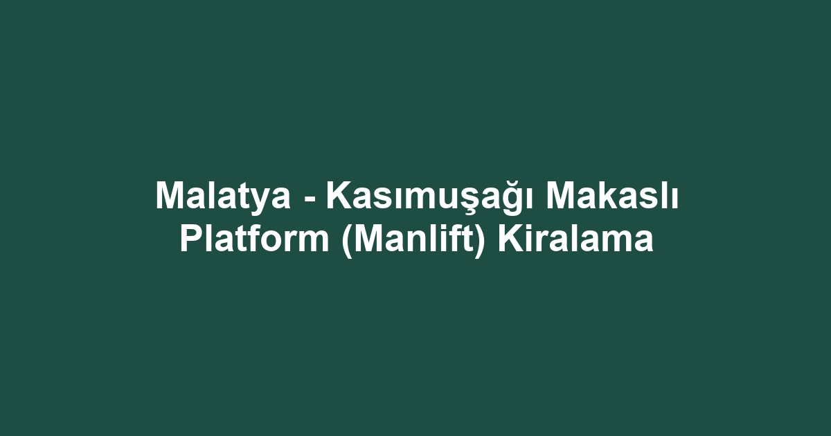 Malatya - Kasımuşağı Makaslı Platform (Manlift) Kiralama