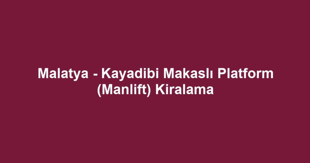 Malatya - Kayadibi Makaslı Platform (Manlift) Kiralama