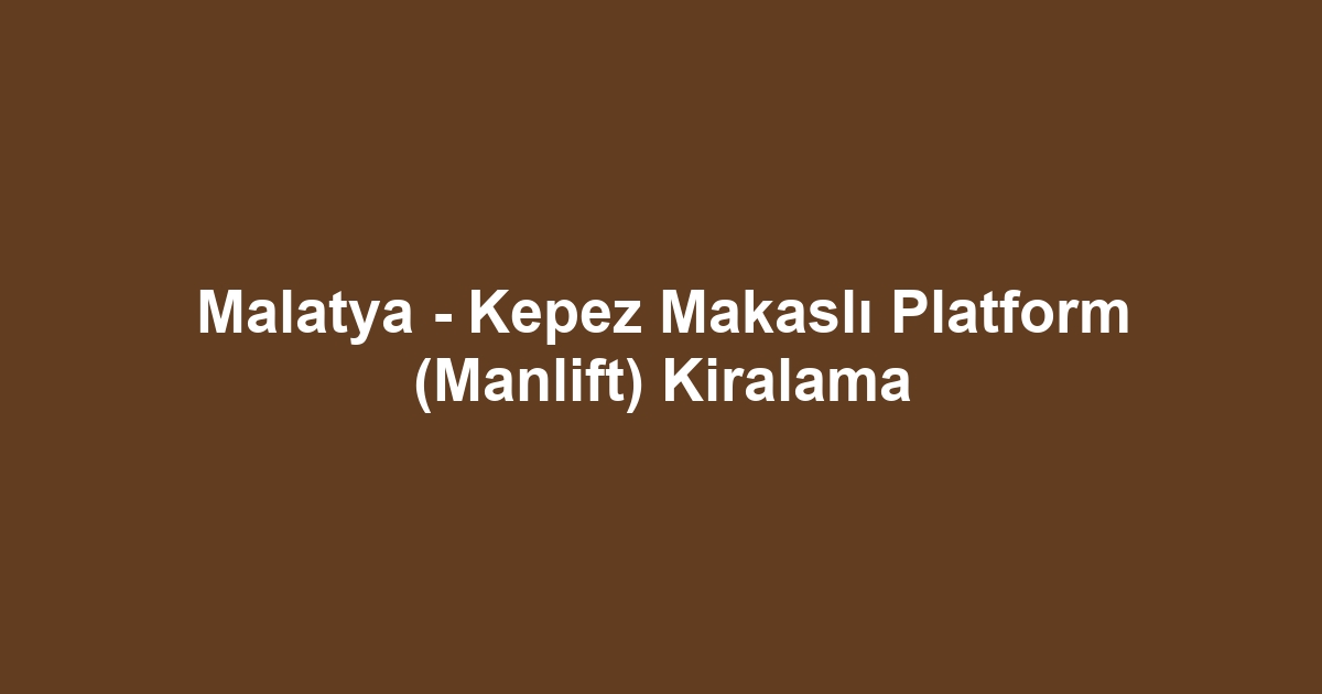 Malatya - Kepez Makaslı Platform (Manlift) Kiralama