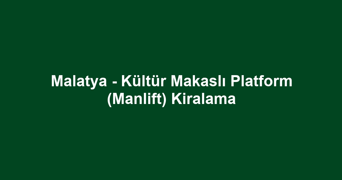 Malatya - Kültür Makaslı Platform (Manlift) Kiralama