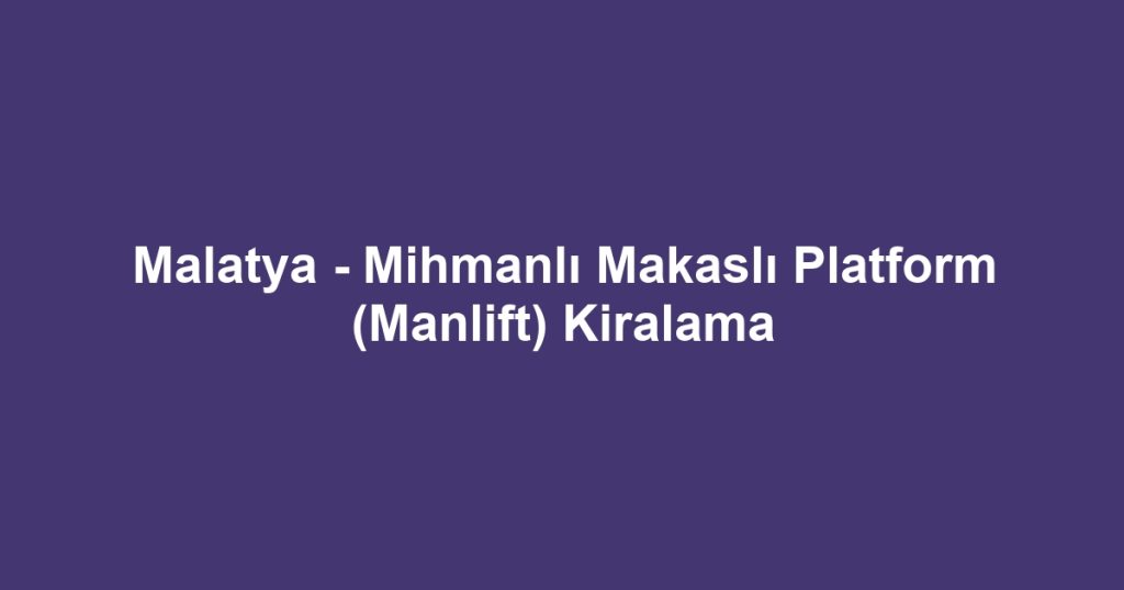 Malatya - Mihmanlı Makaslı Platform (Manlift) Kiralama