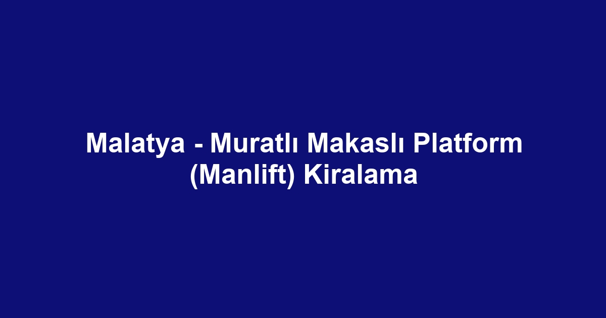 Malatya - Muratlı Makaslı Platform (Manlift) Kiralama