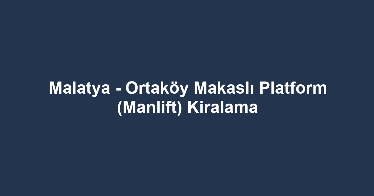 Malatya - Ortaköy Makaslı Platform (Manlift) Kiralama
