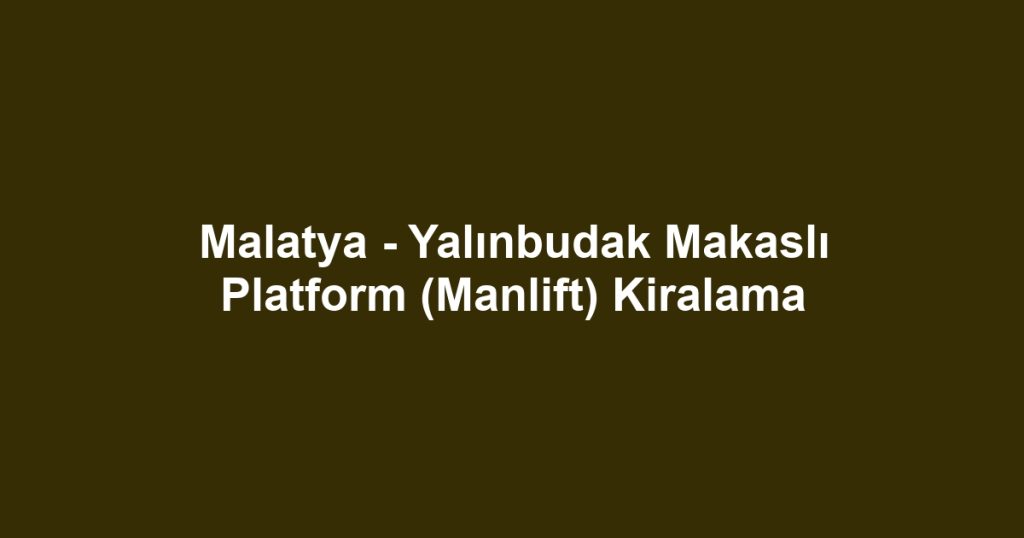 Malatya - Yalınbudak Makaslı Platform (Manlift) Kiralama