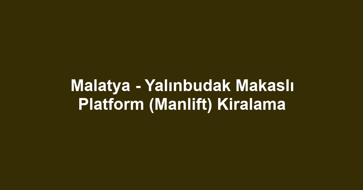 Malatya - Yalınbudak Makaslı Platform (Manlift) Kiralama