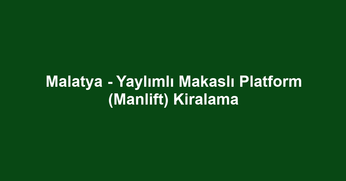 Malatya - Yaylımlı Makaslı Platform (Manlift) Kiralama