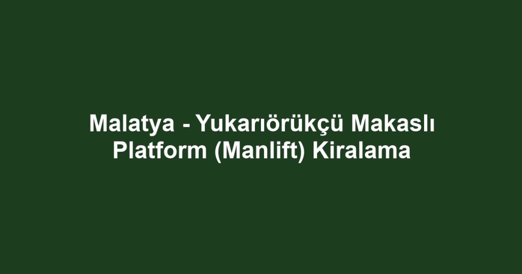 Malatya - Yukarıörükçü Makaslı Platform (Manlift) Kiralama