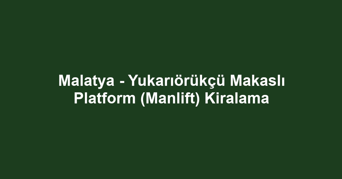 Malatya - Yukarıörükçü Makaslı Platform (Manlift) Kiralama