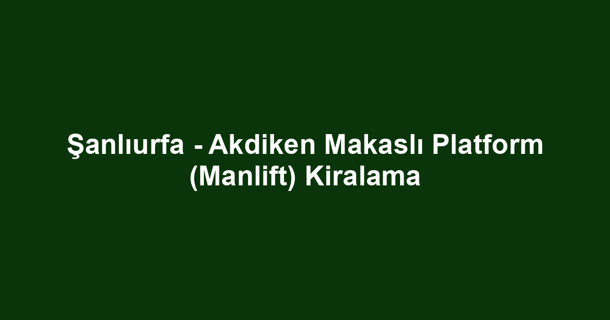 Şanlıurfa - Akdiken Makaslı Platform (Manlift) Kiralama
