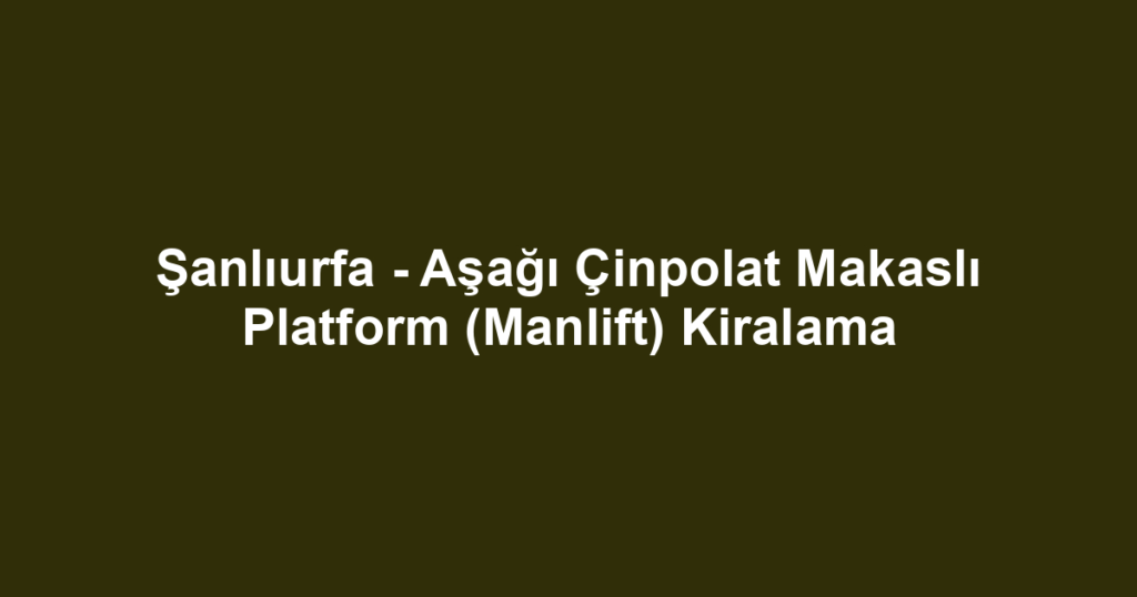 Şanlıurfa - Aşağı Çinpolat Makaslı Platform (Manlift) Kiralama