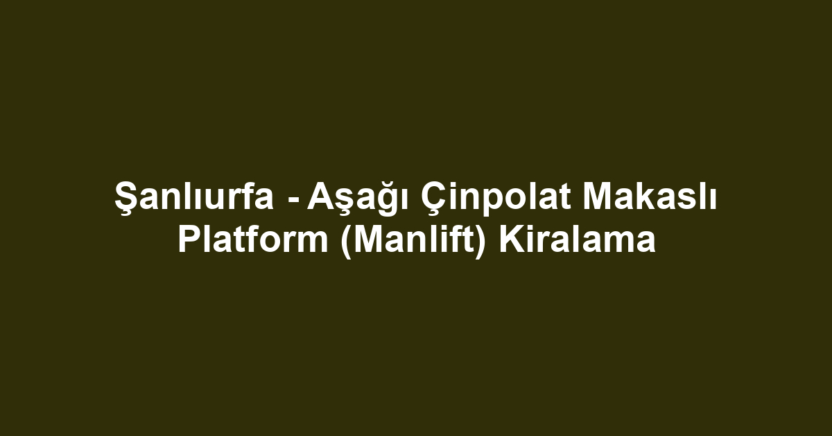 Şanlıurfa - Aşağı Çinpolat Makaslı Platform (Manlift) Kiralama