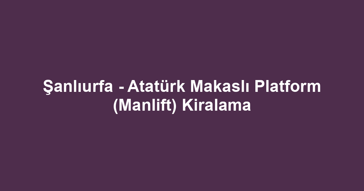 Şanlıurfa - Atatürk Makaslı Platform (Manlift) Kiralama