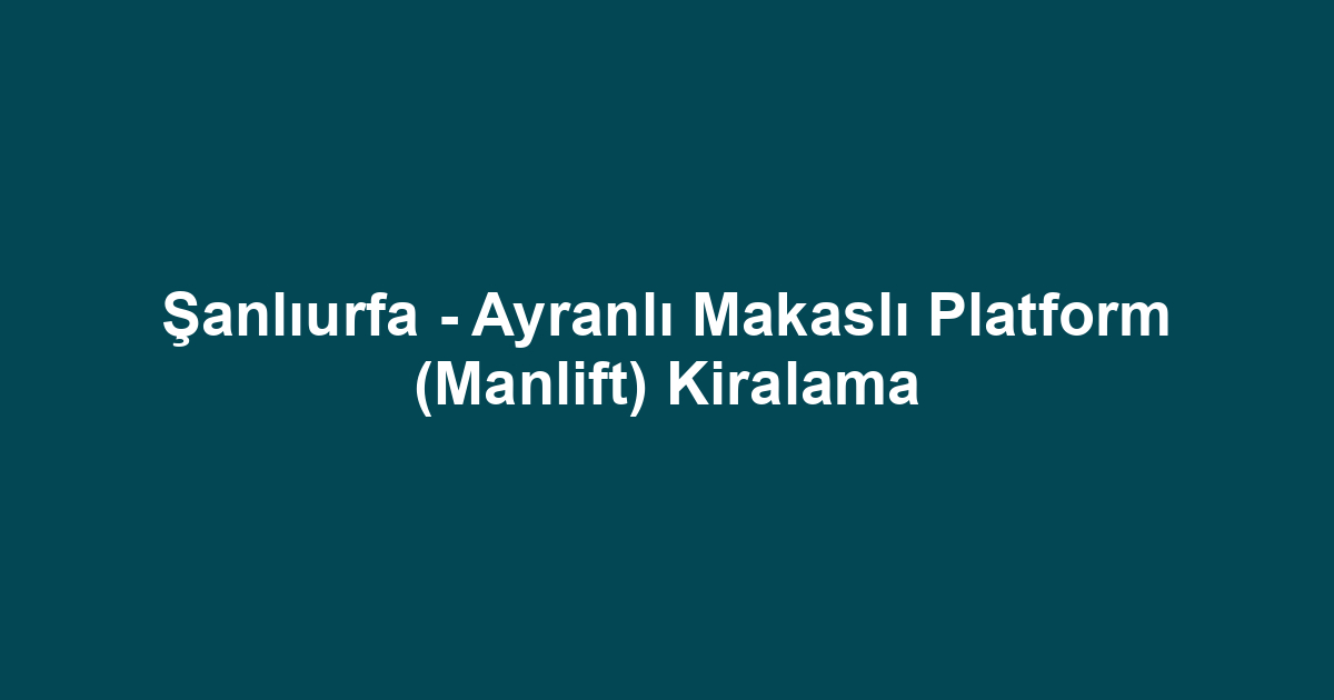 Şanlıurfa - Ayranlı Makaslı Platform (Manlift) Kiralama
