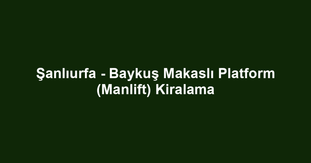Şanlıurfa - Baykuş Makaslı Platform (Manlift) Kiralama