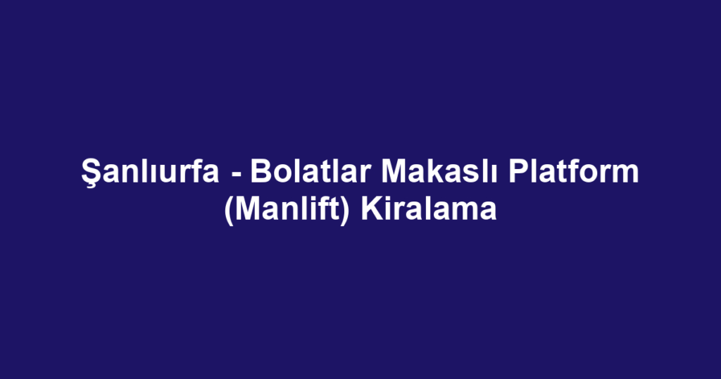 Şanlıurfa - Bolatlar Makaslı Platform (Manlift) Kiralama