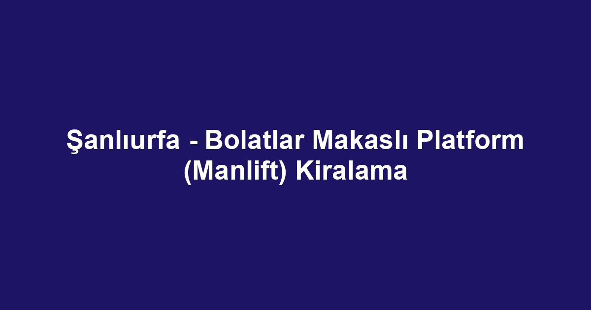 Şanlıurfa - Bolatlar Makaslı Platform (Manlift) Kiralama