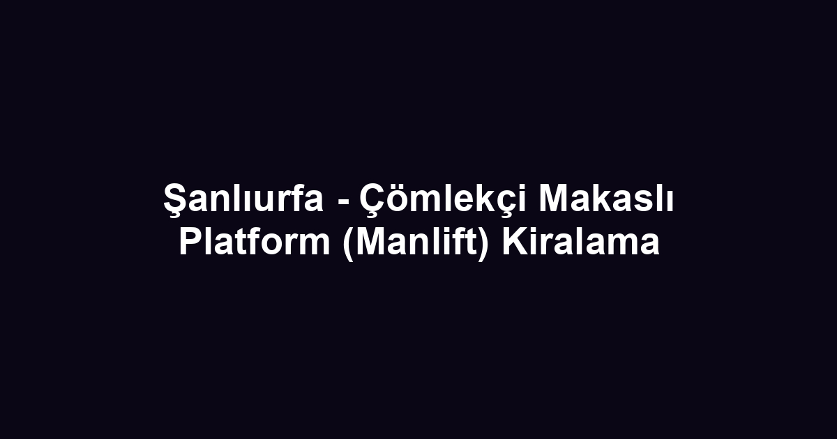Şanlıurfa - Çömlekçi Makaslı Platform (Manlift) Kiralama