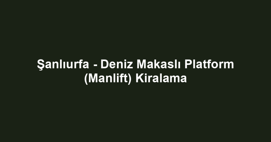 Şanlıurfa - Deniz Makaslı Platform (Manlift) Kiralama