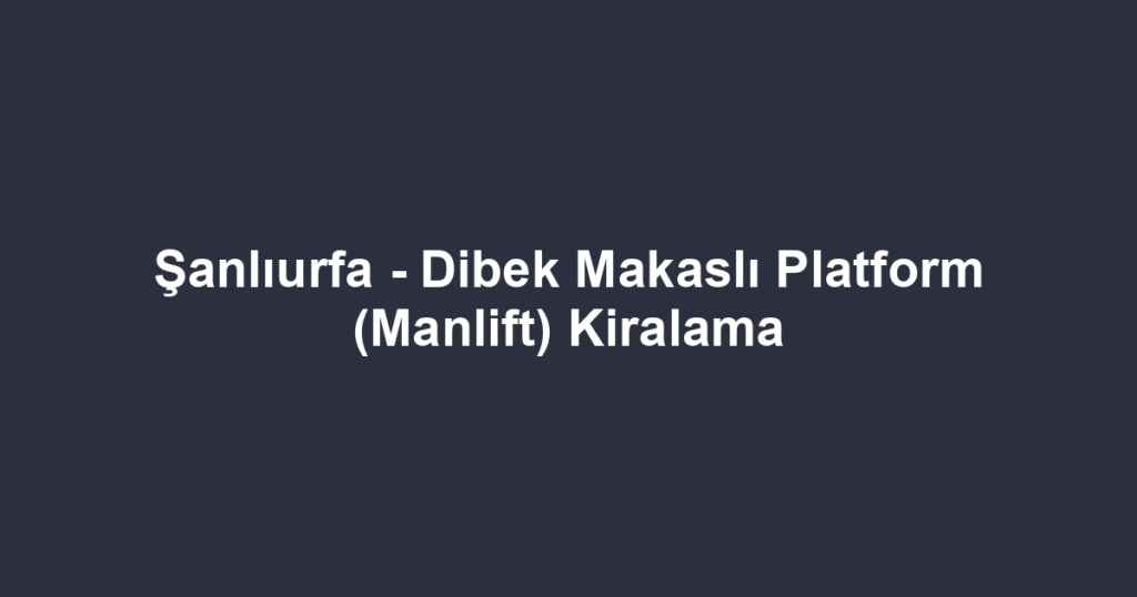 Şanlıurfa - Dibek Makaslı Platform (Manlift) Kiralama