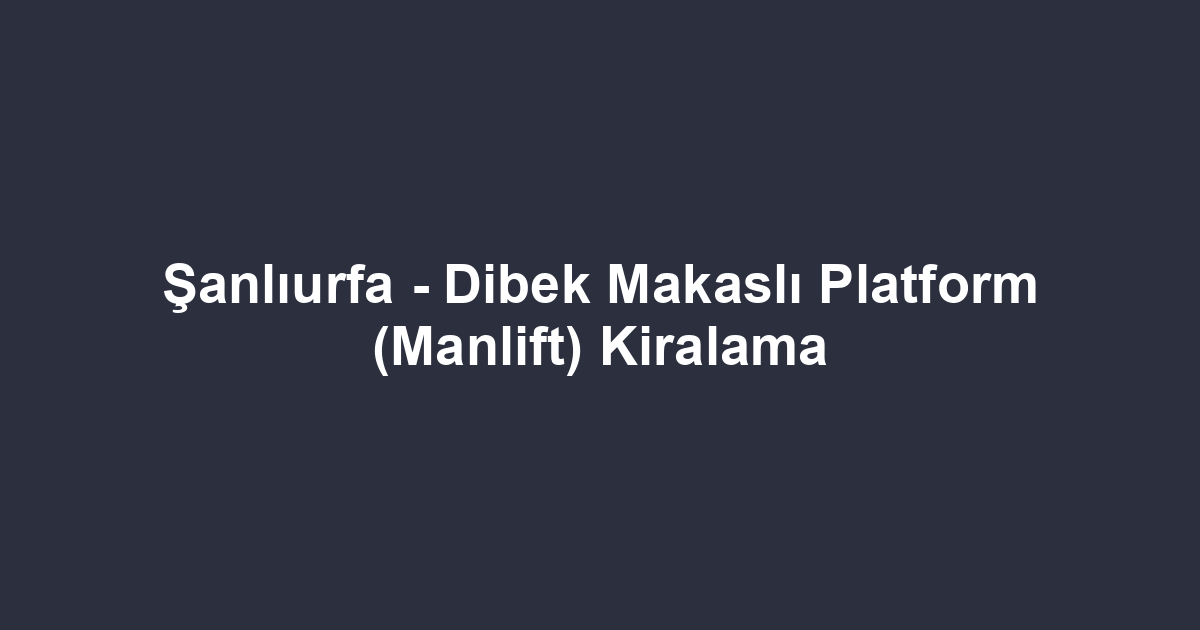 Şanlıurfa - Dibek Makaslı Platform (Manlift) Kiralama