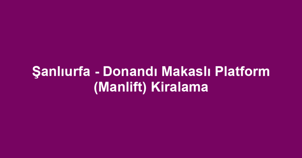 Şanlıurfa - Donandı Makaslı Platform (Manlift) Kiralama