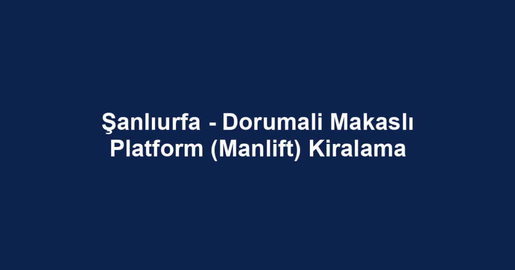 Şanlıurfa - Dorumali Makaslı Platform (Manlift) Kiralama