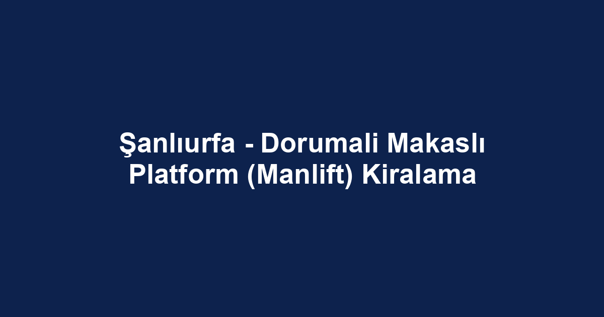Şanlıurfa - Dorumali Makaslı Platform (Manlift) Kiralama