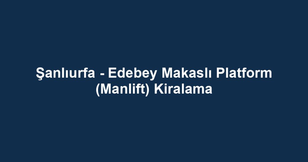 Şanlıurfa - Edebey Makaslı Platform (Manlift) Kiralama
