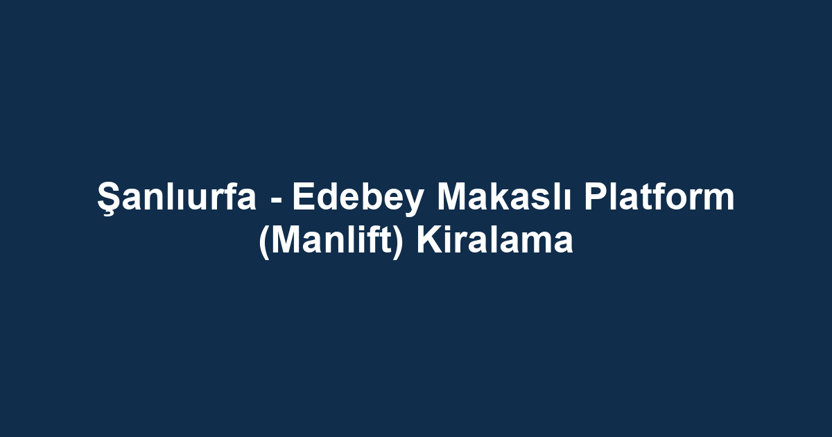 Şanlıurfa - Edebey Makaslı Platform (Manlift) Kiralama