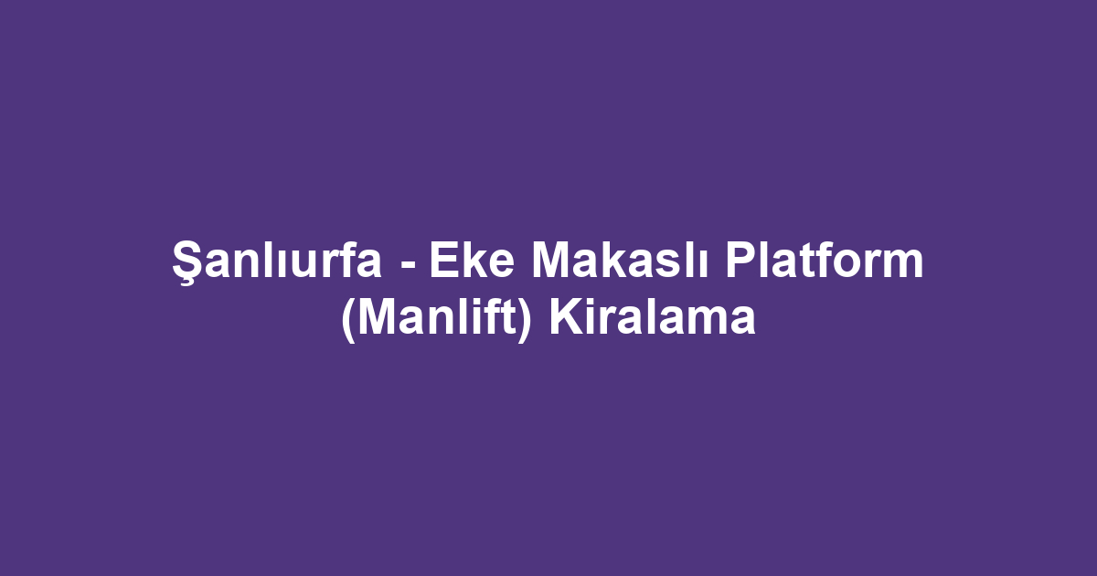 Şanlıurfa - Eke Makaslı Platform (Manlift) Kiralama
