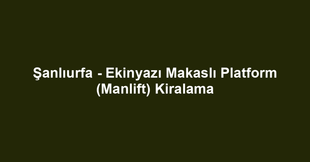 Şanlıurfa - Ekinyazı Makaslı Platform (Manlift) Kiralama