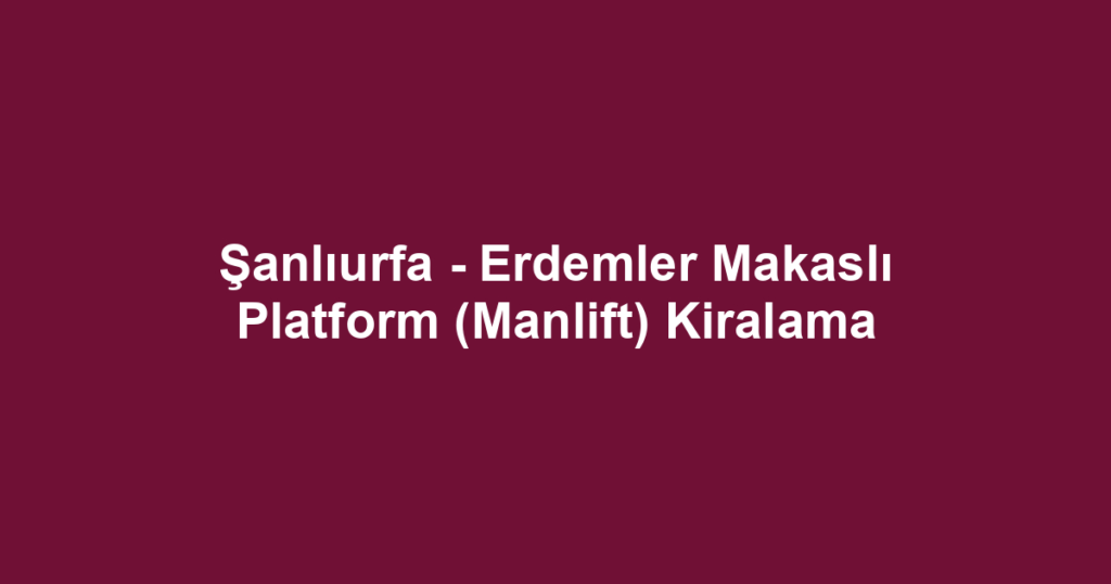 Şanlıurfa - Erdemler Makaslı Platform (Manlift) Kiralama